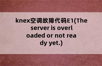 knex空调故障代码E1(The server is overloaded or not ready yet.)